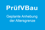 PrüfVBau: Geplante Anhebung der Altersgrenze